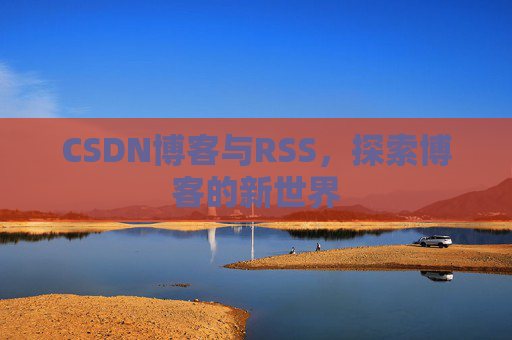 CSDN博客与RSS，探索博客的新世界