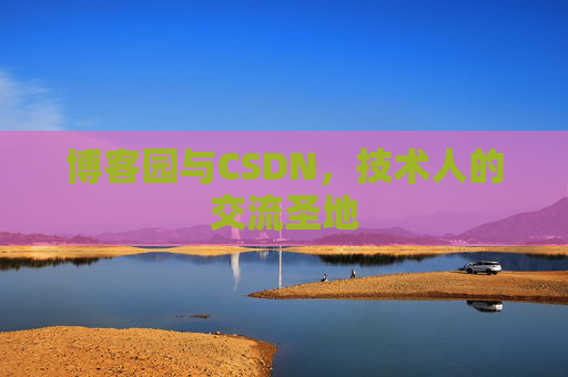博客园与CSDN，技术人的交流圣地