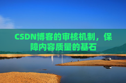 CSDN博客的审核机制，保障内容质量的基石